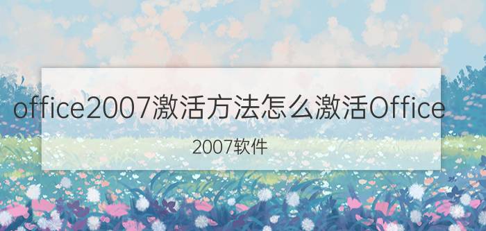 office2007激活方法怎么激活Office 2007软件